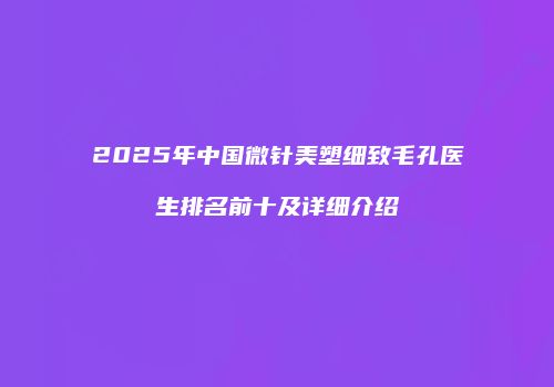 2025年中国微针美塑细致毛孔医生排名前十及详细介绍