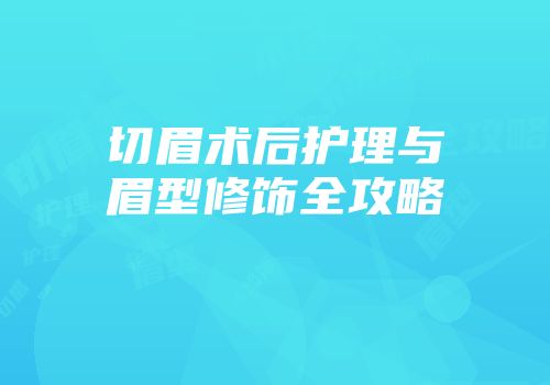 切眉术后护理与眉型修饰全攻略