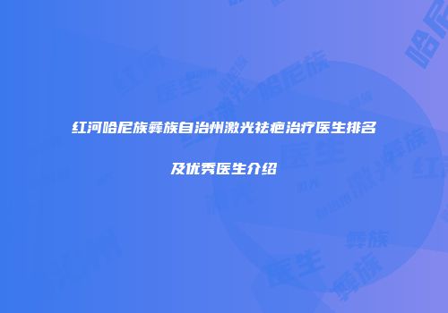 红河哈尼族彝族自治州激光祛疤治疗医生排名及优秀医生介绍