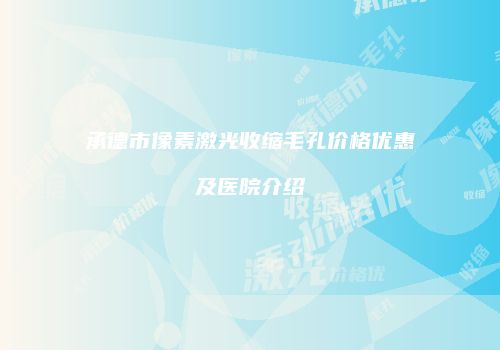 承德市像素激光收缩毛孔价格优惠及医院介绍