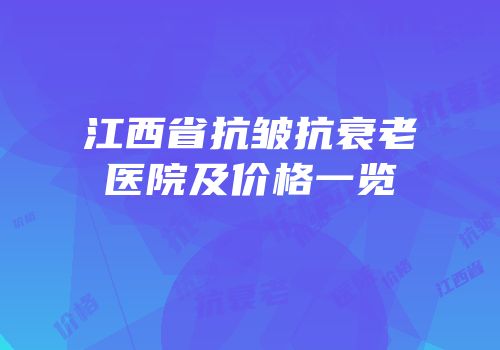 江西省抗皱抗衰老医院及价格一览