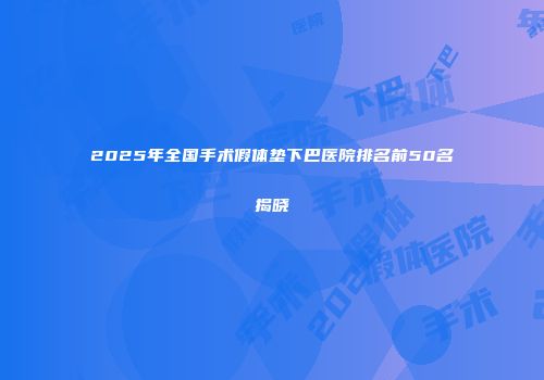 2025年全国手术假体垫下巴医院排名前50名揭晓