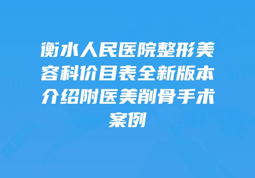衡水人民医院整形美容科价目表全新版本介绍附医美削骨手术案例