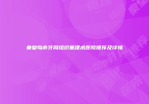 秦皇岛市牙周组织重建术医院推荐及详情