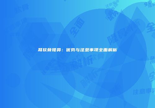 耳软骨隆鼻：优势与注意事项全面解析