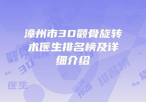 漳州市3D颧骨旋转术医生排名榜及详细介绍