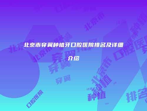 北京市穿翼种植牙口腔医院排名及详细介绍