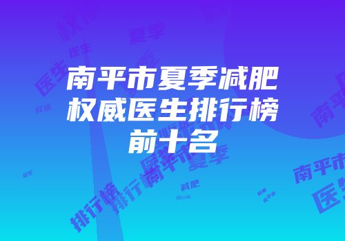 南平市夏季减肥权威医生排行榜前十名