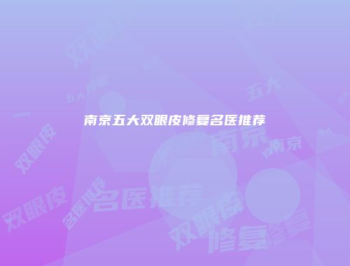 南京五大双眼皮修复名医推荐