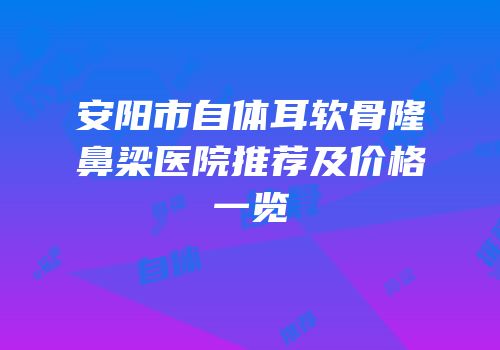 安阳市自体耳软骨隆鼻梁医院推荐及价格一览