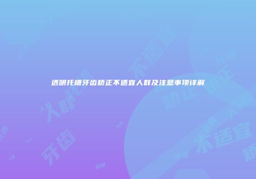 透明托槽牙齿矫正不适宜人群及注意事项详解