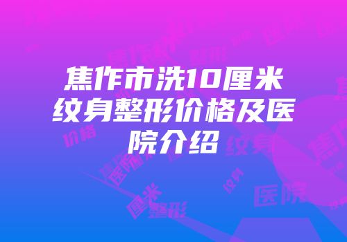 焦作市洗10厘米纹身整形价格及医院介绍