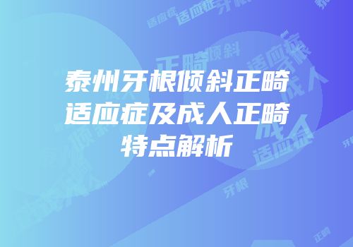 泰州牙根倾斜正畸适应症及成人正畸特点解析