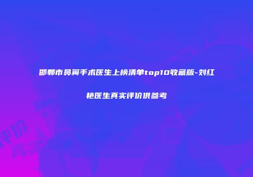 邯郸市鼻翼手术医生上榜清单top10收藏版-刘红艳医生真实评价供参考