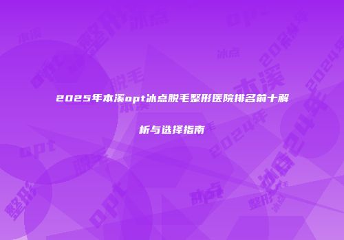 2025年本溪opt冰点脱毛整形医院排名前十解析与选择指南