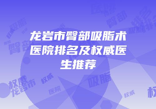 龙岩市臀部吸脂术医院排名及权威医生推荐
