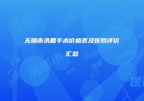 无锡市洗眉手术价格表及医院评价汇总