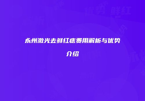 永州激光去鲜红痣费用解析与优势介绍