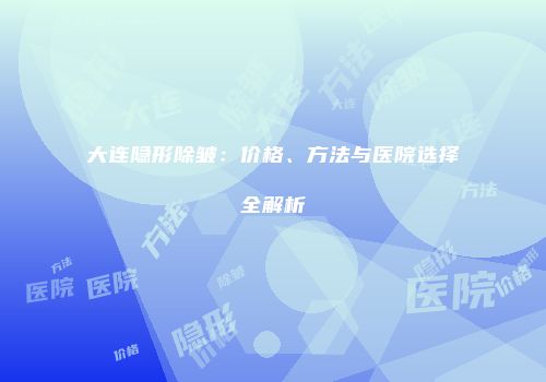 大连隐形除皱：价格、方法与医院选择全解析