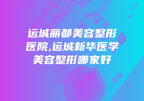运城丽都美容整形医院,运城新华医学美容整形哪家好