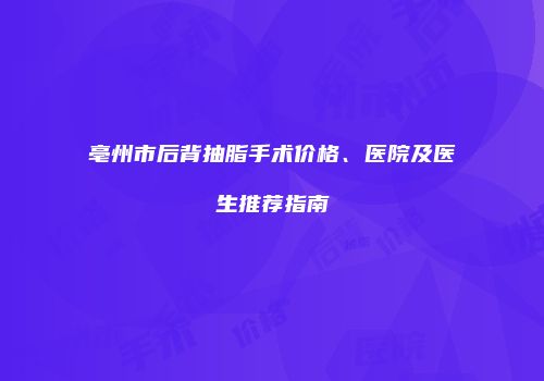 亳州市后背抽脂手术价格、医院及医生推荐指南