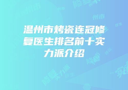 温州市烤瓷连冠修复医生排名前十实力派介绍