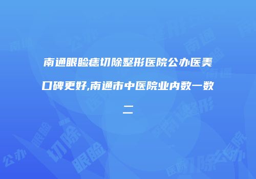 南通眼睑痣切除整形医院公办医美口碑更好,南通市中医院业内数一数二