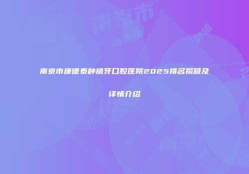 南京市康德泰种植牙口腔医院2025排名揭晓及详情介绍