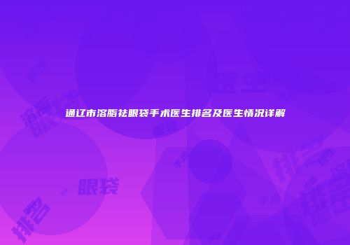 通辽市溶脂祛眼袋手术医生排名及医生情况详解
