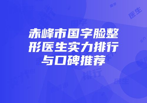 赤峰市国字脸整形医生实力排行与口碑推荐