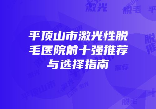 平顶山市激光性脱毛医院前十强推荐与选择指南