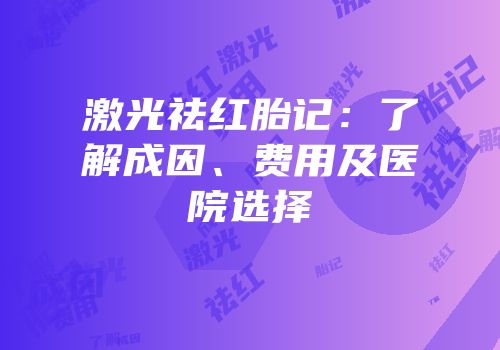 激光祛红胎记：了解成因、费用及医院选择