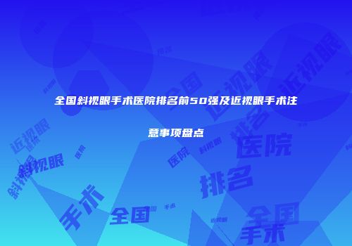 全国斜视眼手术医院排名前50强及近视眼手术注意事项盘点