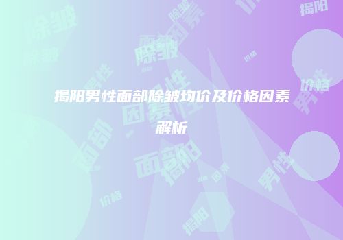 揭阳男性面部除皱均价及价格因素解析