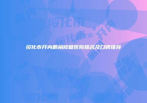 绥化市开内眼角修复医院排名及口碑推荐