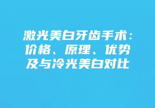 激光美白牙齿手术：价格、原理、优势及与冷光美白对比