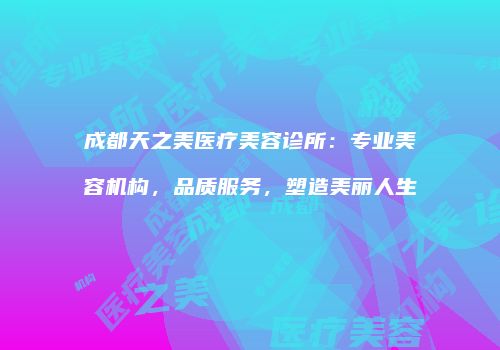 成都天之美医疗美容诊所：专业美容机构，品质服务，塑造美丽人生