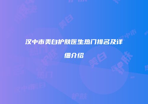 汉中市美白护肤医生热门排名及详细介绍