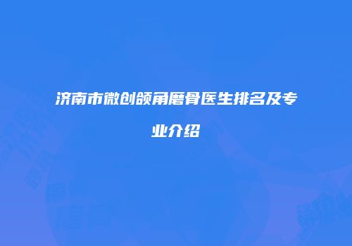 济南市微创颌角磨骨医生排名及专业介绍