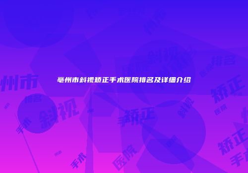 亳州市斜视矫正手术医院排名及详细介绍