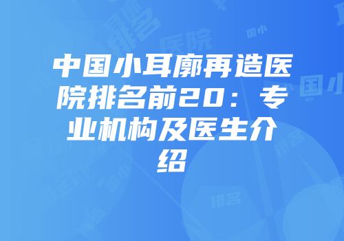 中国小耳廓再造医院排名前20：专业机构及医生介绍