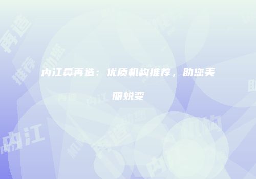 内江鼻再造：优质机构推荐，助您美丽蜕变