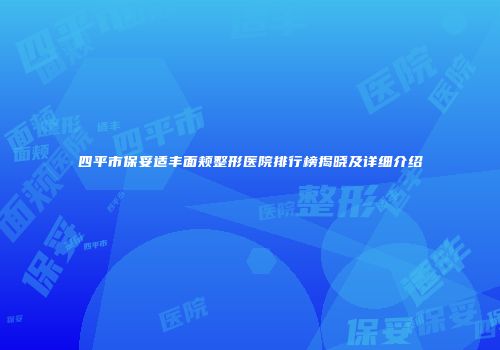 四平市保妥适丰面颊整形医院排行榜揭晓及详细介绍