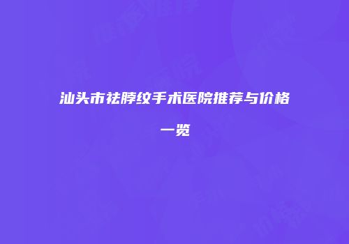 汕头市祛脖纹手术医院推荐与价格一览