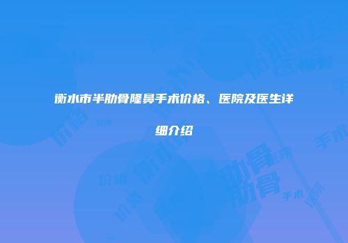 衡水市半肋骨隆鼻手术价格、医院及医生详细介绍