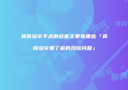 鼻背缩窄手术的危害主要有哪些「鼻背缩窄要了解的风险问题」