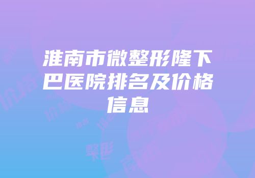 淮南市微整形隆下巴医院排名及价格信息