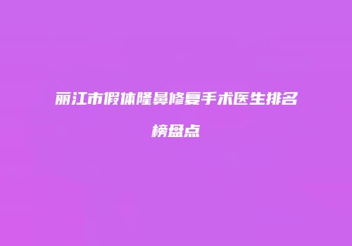 丽江市假体隆鼻修复手术医生排名榜盘点
