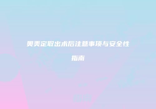 奥美定取出术后注意事项与安全性指南