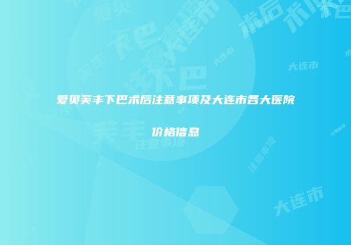 爱贝芙丰下巴术后注意事项及大连市各大医院价格信息